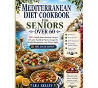 Mediterranean Diet Cookbook for Seniors Over 60: 100+ Simple Heart-Healthy Recipes with a 30-Day Meal Plan for Longevity, Weight Management, and Vibrant Aging (Mediterranean Cookbook Series)