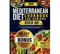 Mediterranean Diet Cookbook for Seniors Over 60: A Comprehensive Guide to Heart Healthy, Brain Bostiong Recipes and Easy to Follow 60 Day Meal Plans for Enhanced Well-Being