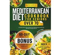 Mediterranean Diet Cookbook for Seniors Over 70: A Complete Guide to Heart-Healthy, Brain-Boosting Recipes and 60-Day Meal Plans for Seniors Over 70