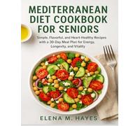 MEDITERRANEAN DIET COOKBOOK FOR SENIORS: Simple, Flavorful, and Heart-Healthy Recipes with a 30-Day Meal Plan for Energy, Longevity, and Vitality