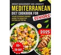 Mediterranean Diet Cookbook for Seniors: Your Evidence-Based Guide to Healthy Eating After 60, Weight Management, and Longevity, Including 65+ Delicious Recipes and a 28-Day Meal Plan
