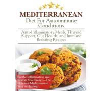 Mediterranean Diet For Autoimmune Conditions: Anti-Inflammatory Meals, Thyroid Support, Gut Health, and Immune Boosting Recipes
