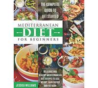 Mediterranean Diet for Beginners: The Complete Guide to Get Started Delicious and Healthy Mediterranean Diet Recipes to Lose Weight, Gain Energy and Fat Burn. (Mediterranean Diet Cookbook)