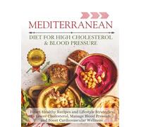 Mediterranean Diet For High Cholesterol & Blood Pressure: Heart-Healthy Recipes and Lifestyle Strategies to Lower Cholesterol, Manage Blood Pressure, and Boost Cardiovascular Wellness