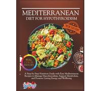 Mediterranean Diet For Hypothyroidism: A Step-by-Step Nutrition Guide with Easy Mediterranean Recipes to Manage Hypothyroidism, Support Metabolism, ... (The Thyroid Healing Cookbook Series)