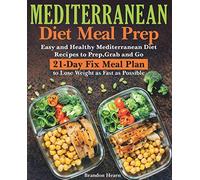 Mediterranean Diet Meal Prep: Easy and Healthy Mediterranean Diet Recipes to Prep, Grab and Go. 21-Day Fix Meal Plan to Lose Weight as Fast as Possible