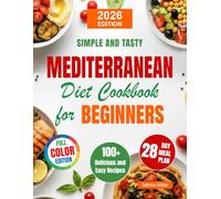 Mediterranean Diet Сookbook for Beginners: 100+ Simple, Flavor-Packed Recipes and a 28-Day Meal Plan to Boost Heart Health, Support Weight Balance, and Help You Feel Better-Without Counting Calories