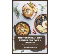 Mediterranean Diet Recipes for Type 1 Diabetes: A Complete Guide to Blood Sugar-Friendly Mediterranean Cooking with Nutrient-Dense Meals, Balanced ... Everyday Dishes for Long-Term Wellness