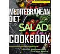 Mediterranean Diet Salad Cookbook: 50 Fresh & Vibrant Recipes for Every Season & Beginner (Mediterranean Kitchen Essentials Series)