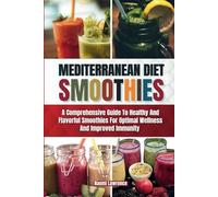 MEDITERRANEAN DIET SMOOTHIES: A Comprehensive Guide to Healthy and Flavorful Smoothies for Optimal Wellness and Improved Immunity