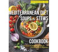 Mediterranean Diet Soups & Stews Cookbook: 50 Classic & Modern Recipes for Every Season & Beginners Warming, Nourishing, and Full of Mediterranean Flavor (Mediterranean Kitchen Essentials Series)