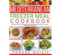 MEDITERRANEAN FREEZER MEALS COOKBOOK: Authentic 130+ Recipes for a Quick and Nutritious Freeze and Reheat lifestyle