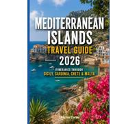 Mediterranean Islands Travel Guide 2026: Itineraries Through Sicily, Sardinia, Crete & Malta (2026 Travel, Vacation and Tour Guides)