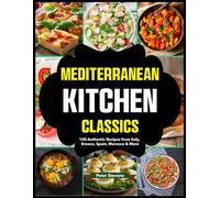 Mediterranean Kitchen Classics: 100 Authentic Recipes from Italy, Greece, Spain, Morocco & More
