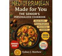 MEDITERRANEAN MADE FOR YOU: THE SENIOR'S PERSONALIZED COOKBOOK: 150+ Easy, Science-Based Recipes & Four 7-day Meal Plans for Heart & Weight support Joint Comfort & Anti-Inflammation Diabetes & Energy