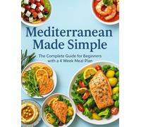 Mediterranean Made Simple: The Complete Guide for Beginners with a 4 Week Meal Plan