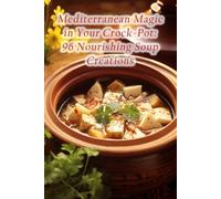 Mediterranean Magic in Your Crock-Pot: 96 Nourishing Soup Creations