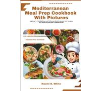 Mediterranean Meal Prep Cookbook with Pictures: Beginner's Friendly Easy and Delicious Mediterranean Diet Recipes With step-by-step Meal Prepping Guide