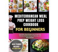 Mediterranean Meal Prep Weight Loss Cookbook for Beginners: Easy Make-Ahead Recipes and 30-Day Meal Plans for Healthy Eating, Fat Burning, and Busy Lifestyles
