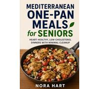 MEDITERRANEAN ONE-PAN MEALS FOR SENIORS: Heart-Healthy, Low-Cholesterol Dinners with Minimal Cleanup (Nora Hart's Senior Kitchen Collection)
