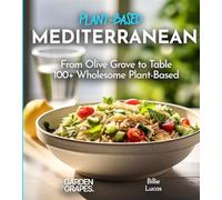 Mediterranean Plant-Based Cookbook: From Olive Grove to Table - 100+ Wholesome Plant-Based Mediterranean Dishes, Pictures Included