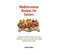 Mediterranean Recipes for Seniors: A Guide to Healthy Eating and Living, including a 14-day meal plan with simple and delectable meals.