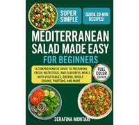 MEDITERRANEAN SALAD MADE EASY FOR BEGINNERS: A Comprehensive Guide to Preparing Fresh, Nutritious, and Flavorful Meals with Vegetables, Greens, Whole Grains, Proteins, and More