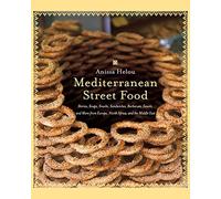 Mediterranean Street Food: Stories, Soups, Snacks, Sandwiches, Barbecues , Sweets, And More From Europe, North Africa, And The Middle