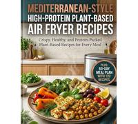Mediterranean-Style High Protein Plant-Based Air Fryer Recipes: Crispy Flavor Packed High Protein Mediterranean Meals for Everyday Healthy Living Easy PlantBased Air Fryer Recipes for Faster Cooking