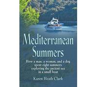 Mediterranean Summers: How a Man, a Woman and a Dog Spent Eight Summers Exploring the Ancient Sea in a Small Boat