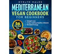 Mediterranean Vegan Cookbook for Beginners: 100 Quick Plant-Based Recipes with 56-Day Meal Plan for Weight Loss, Boosted Energy and a Long-Lasting Healthy Lifestyle