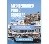 MEDITERRANEO PORTO CROCIERE GUIDA DI VIAGGIO 2026-2027: Escursioni a terra, tesori nascosti e pianificazione essenziale per ogni porto di scalo