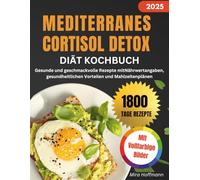 MEDITERRANES CORTISOL DETOX DIÄT KOCHBUCH: Gesunde und geschmackvolle Rezepte mitNährwertangaben, gesundheitlichen Vorteilen und Mahlzeitenplänen