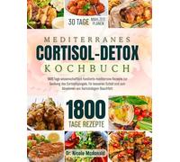 Mediterranes Cortisol-Detox-Kochbuch: 1800 Tage wissenschaftlich fundierte mediterrane Rezepte zur Senkung des Cortisolspiegels, für besseren Schlaf und zum Abbau von hartnäckigem Bauchfett