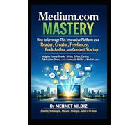 Medium.com Mastery: How to Leverage This Innovative Platform as a Reader, Creator, Freelancer, Book Author, & Content Startup (Substack Newsletter Mastery, Excellence, and Eminence Series)