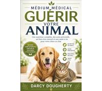 MÉDIUM MÉDICAL GUÉRIR VOTRE ANIMAL: Une nutrition complète, des soins préventifs, un bien-être naturel et une santé à vie pour votre chien ou chat
