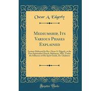Mediumship, Its Various Phases Explained: Lecture Delivered by Rev. Oscar A. Edgerly, at the First Spiritualist Church, Baltimore, MD., Under the ... Spirit Guide, Dr. Chalmers (Classic Reprint)