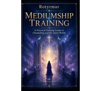 Mediumship Training: A Practical Training Guide to Channeling and the Spirit World