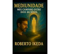 Mediunidade: Meu Caminho Entre Dois Mundos