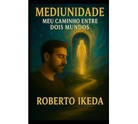 Mediunidade: Meu Caminho Entre Dois Mundos