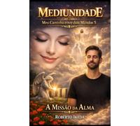 Mediunidade: Meu Caminho Entre Dois Mundos 5: A Missão da Alma