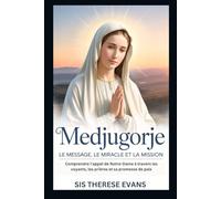 Medjugorje : Le message, le miracle et la mission: Comprendre l’appel de Notre-Dame à travers les voyants, les prières et sa promesse de paix