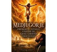 Medjugorje: Premorte, estasi e visione di Gesù Cristo Crocifisso del 2 ottobre 2012, 10 segreti della Regina della Pace e la missione di Walter Sulla nella fine dei tempi