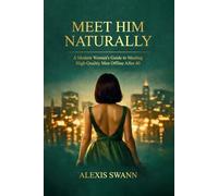 Meet Him Naturally: A Modern Woman's Guide to Meeting High-Quality Men Offline After 40
