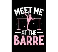Meet Me At The Barre: Ballet Dancer Gifts for Men Women 6x9 Notes Ballerina Journal for Writing Notebook, Diary 100 Lined Pages