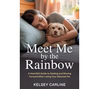 Meet Me By The Rainbow: A Heartfelt Guide to Healing and Moving Forward After Losing Your Beloved Pet