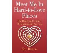 Meet Me In Hard-to-Love Places: The Heart and Science of Relationship Success