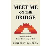Meet Me on the Bridge: Nine Bricks to Create Strong Relationships at Work