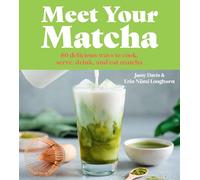 Meet Your Matcha: 60 DELICIOUS WAYS TO COOK, SERVE, DRINK, AND EAT MATCHA
