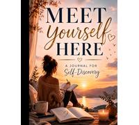 Meet Yourself Here: A Guided Journal of Self-Reflection, Self-Awareness, Discovery, Healing, and Personal Growth for Teens and Adults